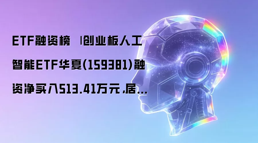 创业板人工智能ETF华夏(159381)融资净买入超500万，跻身同类基金前二