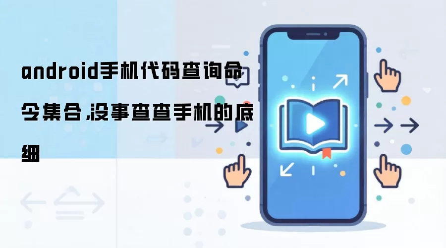 Android手机代码查询大全：20个关键命令深度测评