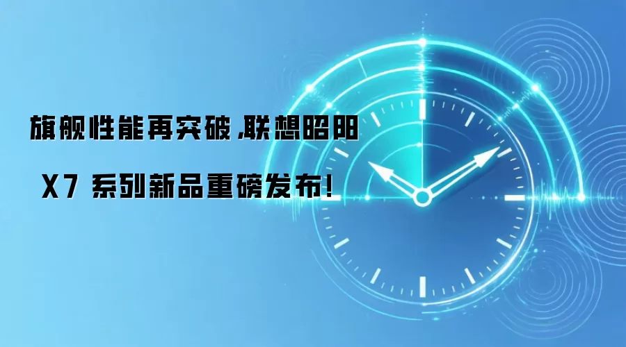 联想昭阳X7新品深度评测：旗舰性能实测与竞品对比榜单