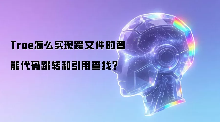 Trae代码跳转与引用查找：跨文件智能操作指南