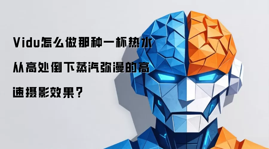高速摄影教程：Vidu实现热水蒸汽弥漫特效全解析
