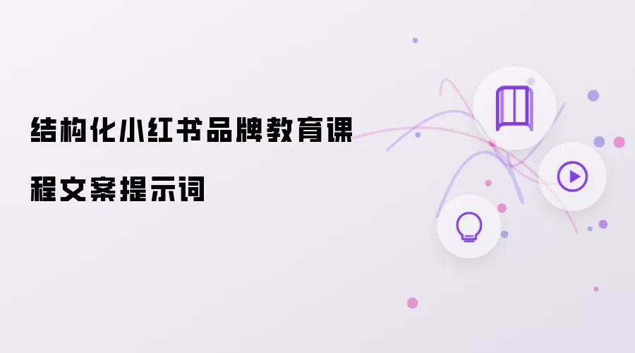 结构化小红书品牌教育课程文案提示词