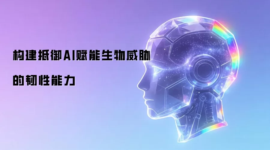 构建生物安全韧性：AI时代威胁防御能力建设指南