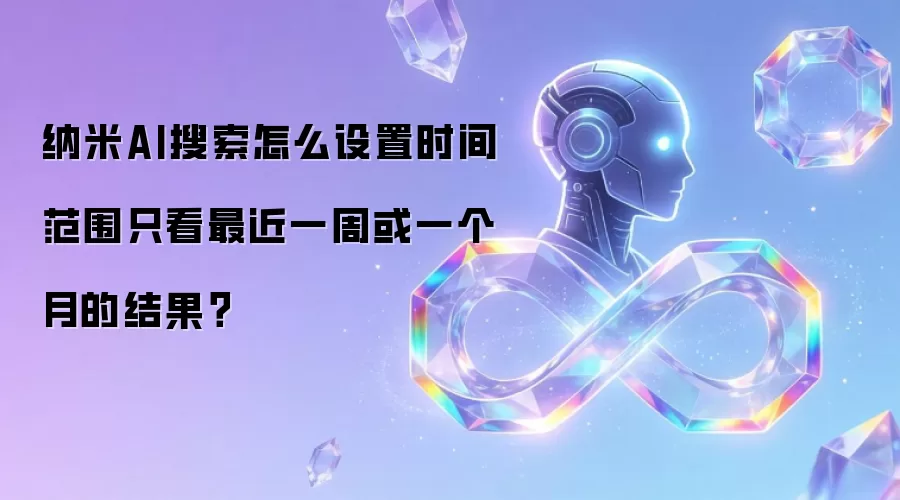 纳米AI搜索时间范围设置指南：一周或一月结果精准筛选