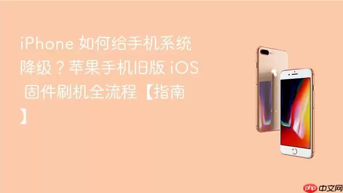 iPhone降级终极指南：旧版iOS固件刷机全流程详解
