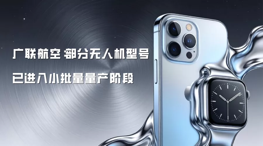 广联航空无人机量产进展：精选型号已进入小批量生产阶段