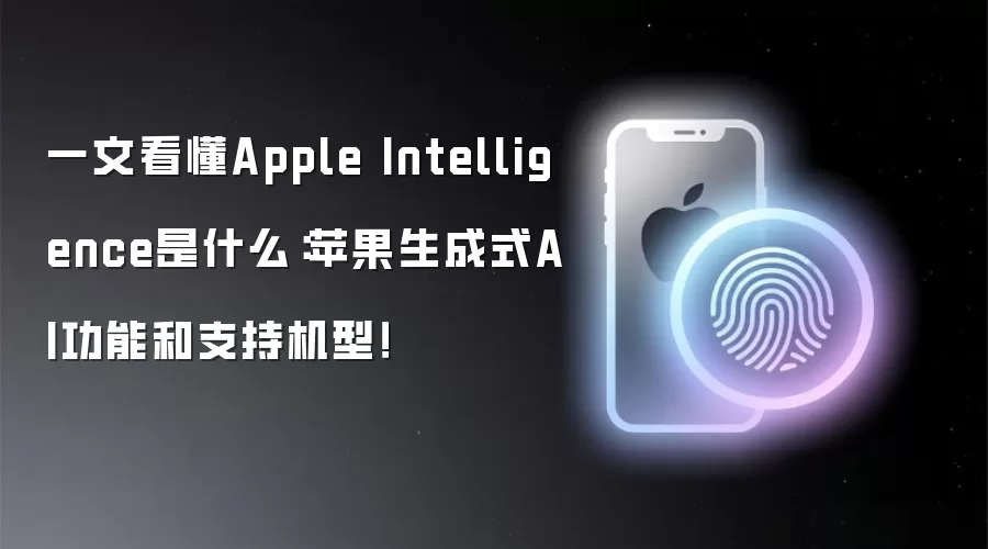 Apple Intelligence深度解析：苹果AI功能与支持机型全测评