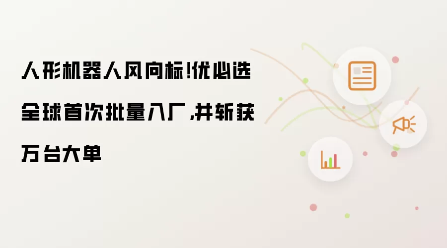 优必选人形机器人斩获万台订单：全球首次批量入厂深度解析