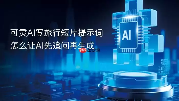 可灵AI旅行短片提示词高效技巧：5步让AI先追问再生成