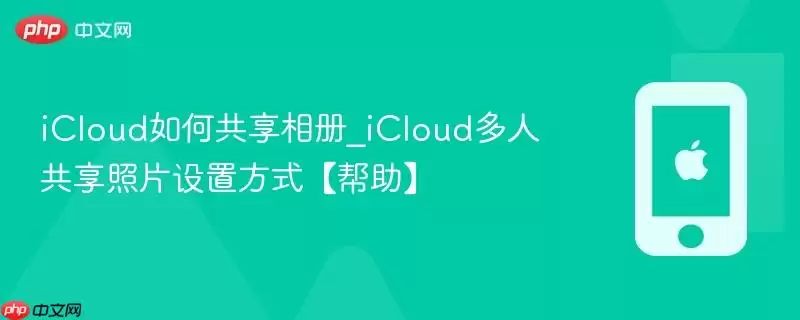 iCloud共享相册设置教程：轻松实现多人照片共享