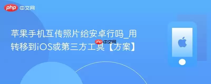 苹果手机传照片到安卓：官方与第三方工具对比