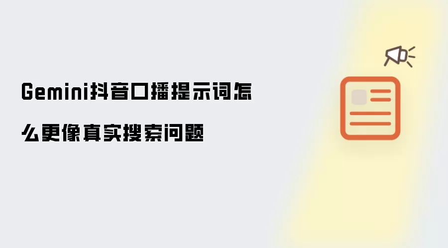 Gemini口播提示词优化：让提问更像真实搜索