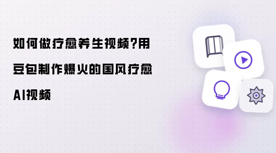 豆包AI测评：国风疗愈养生视频爆款制作指南