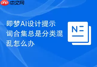 即梦AI提示词合集分类混乱？高效整理指南