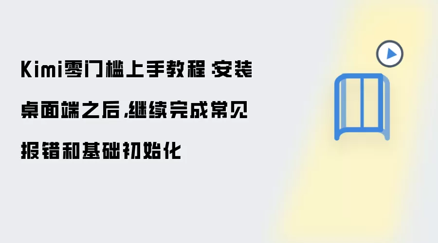 Kimi桌面端安装后必做：5步初始化与常见报错解决指南