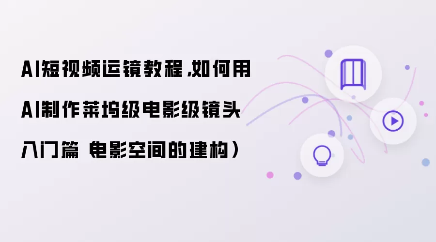 AI短视频电影级运镜教程：新手入门指南