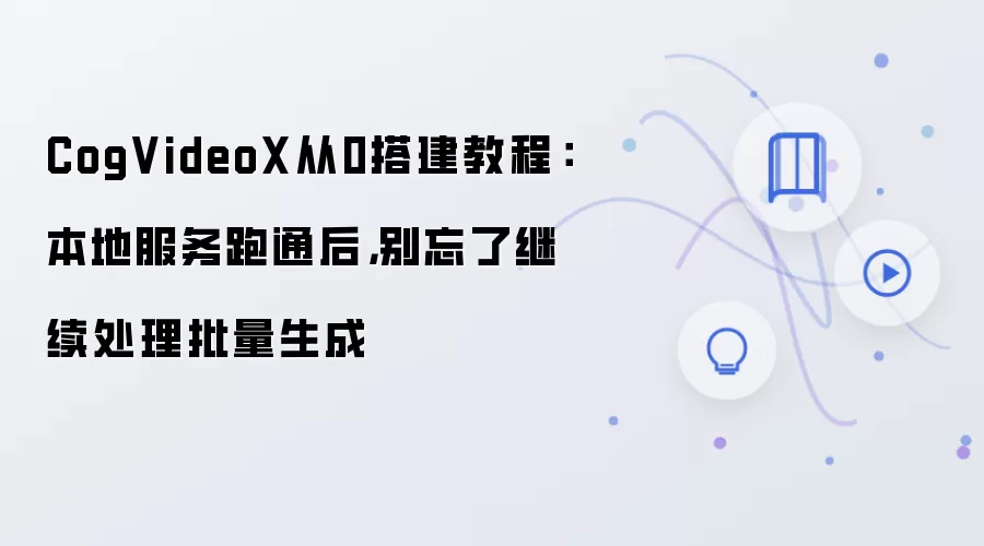 CogVideoX本地部署与批量生成进阶教程：从跑通到高效处理全攻略