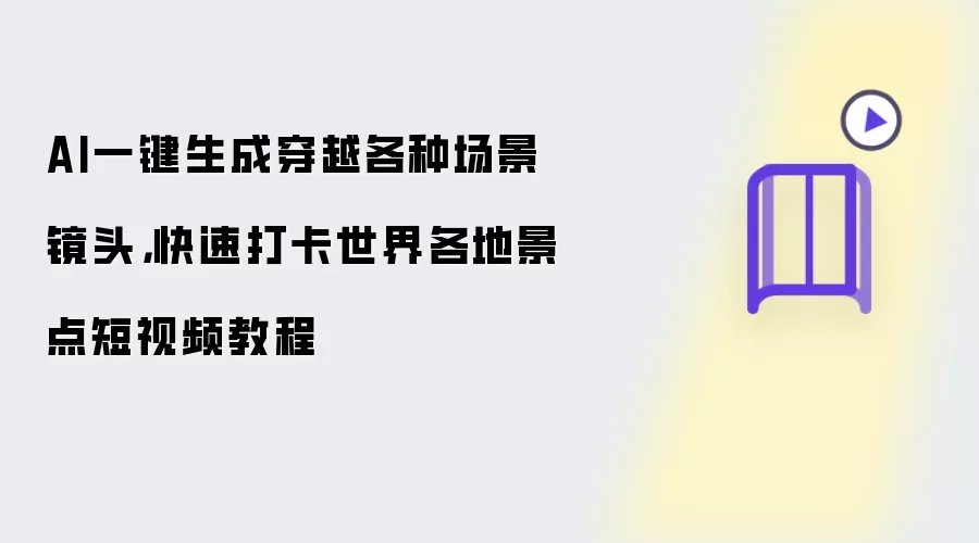AI一键生成穿越场景，打卡全球景点短视频教程