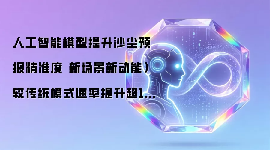 沙尘预报AI模型精准度评测：速率提升超100倍