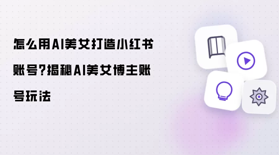 AI美女小红书账号玩法揭秘与打造指南