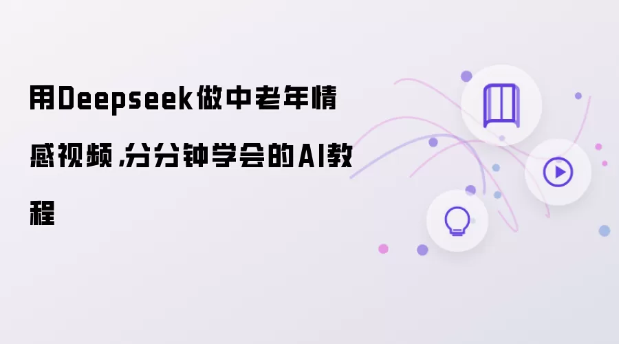 Deepseek中老年情感视频AI教程，轻松学会