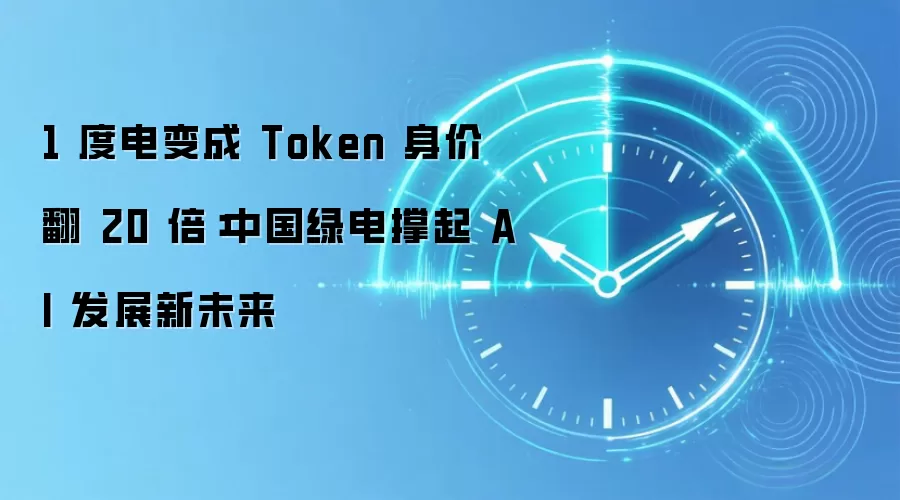 中国绿电撑起AI未来：每度电Token价值飙升20倍