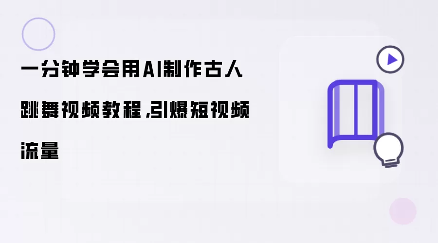AI古人跳舞视频制作教程，1分钟学会爆款技巧