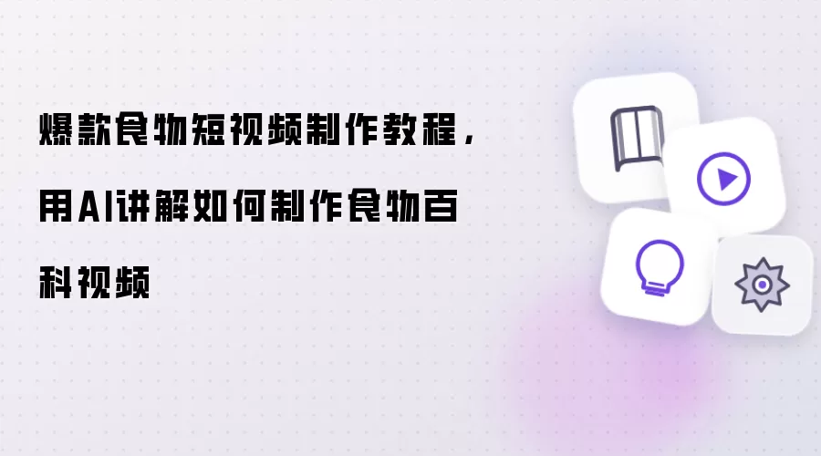 AI食物短视频教程：爆款百科视频制作技巧