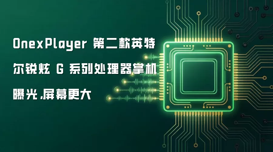 OnexPlayer第二款英特尔锐炫G掌机曝光：屏幕更大