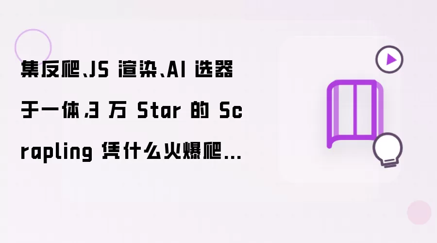 2024年度Scrapling全网热门工具火爆排行：反爬JS渲染AI选器一体，3万Star领跑爬虫圈