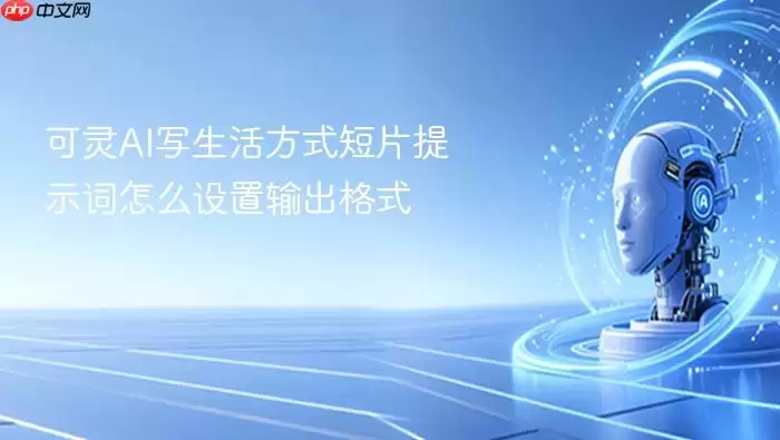 可灵AI创作生活方式短片提示词输出格式设置新手必读指南